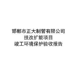 邯鄲市正大制管有限公司技改擴(kuò)能項(xiàng)目驗(yàn)收?qǐng)?bào)告